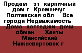 Продам 3-эт. кирпичный дом г. Кременчуг, Полтавская обл. - Все города Недвижимость » Дома, коттеджи, дачи обмен   . Ханты-Мансийский,Нижневартовск г.